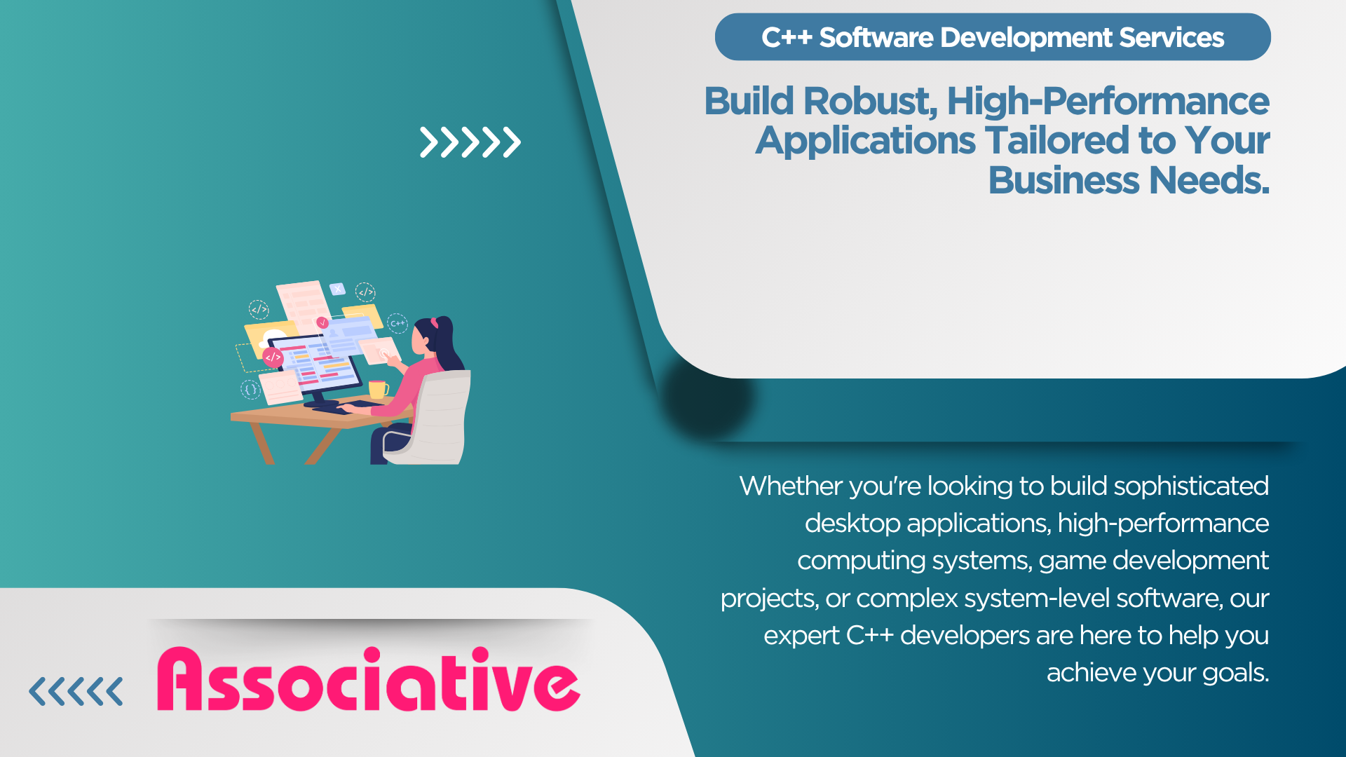 Custom C++ Software Development Services by Associative Build Robust, High-Performance Applications Tailored to Your Business Needs.